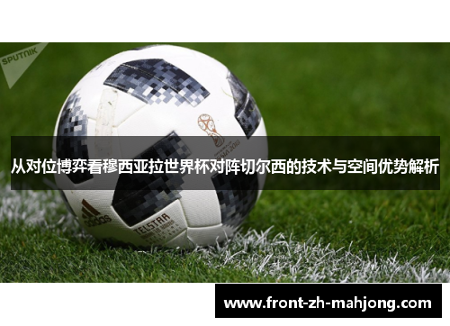从对位博弈看穆西亚拉世界杯对阵切尔西的技术与空间优势解析 从对位博弈看穆西亚拉世界杯对阵切尔西的技术与空间优势解析