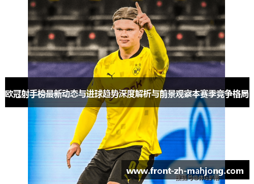 欧冠射手榜最新动态与进球趋势深度解析与前景观察本赛季竞争格局
