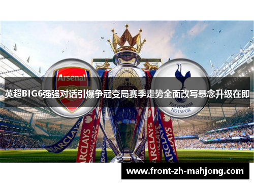 英超BIG6强强对话引爆争冠变局赛季走势全面改写悬念升级在即