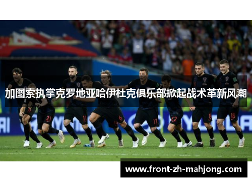 加图索执掌克罗地亚哈伊杜克俱乐部掀起战术革新风潮