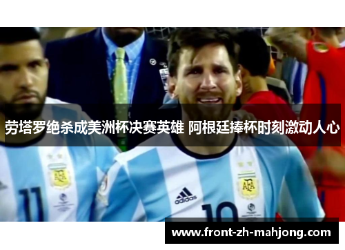劳塔罗绝杀成美洲杯决赛英雄 阿根廷捧杯时刻激动人心