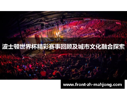 波士顿世界杯精彩赛事回顾及城市文化融合探索 波士顿世界杯精彩赛事回顾及城市文化融合探索