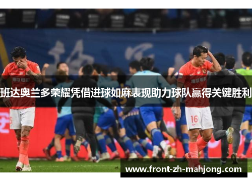 班达奥兰多荣耀凭借进球如麻表现助力球队赢得关键胜利 班达奥兰多荣耀凭借进球如麻表现助力球队赢得关键胜利