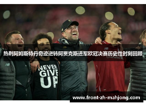 热刺阿姆斯特丹奇迹逆转阿贾克斯进军欧冠决赛历史性时刻回顾 热刺阿姆斯特丹奇迹逆转阿贾克斯进军欧冠决赛历史性时刻回顾