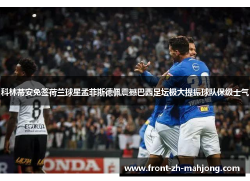 科林蒂安免签荷兰球星孟菲斯德佩震撼巴西足坛极大提振球队保级士气