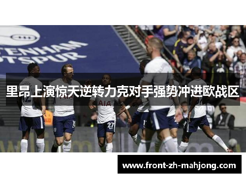 里昂上演惊天逆转力克对手强势冲进欧战区 里昂上演惊天逆转力克对手强势冲进欧战区