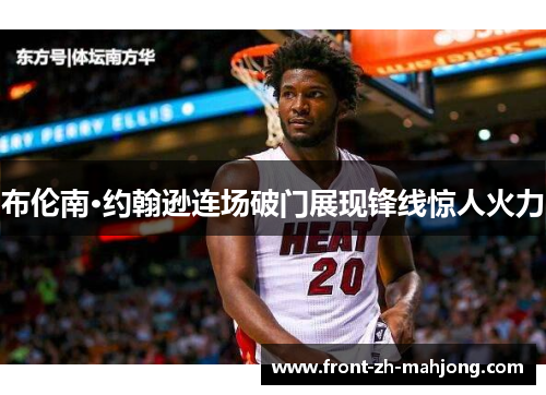 布伦南·约翰逊连场破门展现锋线惊人火力