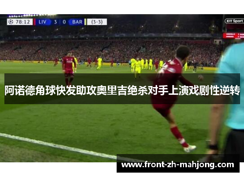 阿诺德角球快发助攻奥里吉绝杀对手上演戏剧性逆转
