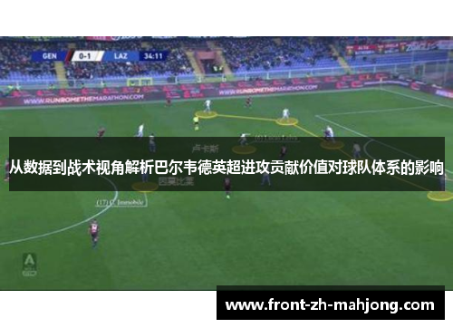 从数据到战术视角解析巴尔韦德英超进攻贡献价值对球队体系的影响