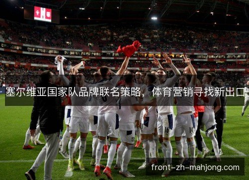 塞尔维亚国家队品牌联名策略，体育营销寻找新出口